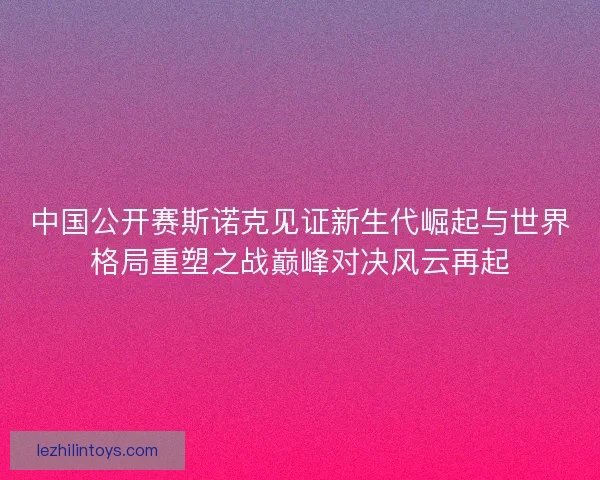 中国公开赛斯诺克见证新生代崛起与世界格局重塑之战巅峰对决风云再起