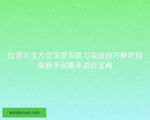 拉斐尔全方位深度攻略与实战技巧解析指南新手到高手进阶宝典