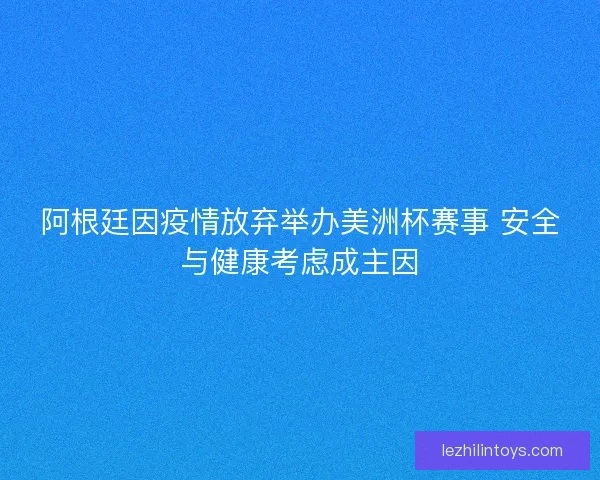 阿根廷因疫情放弃举办美洲杯赛事 安全与健康考虑成主因